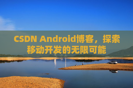 CSDN Android博客，探索移动开发的无限可能