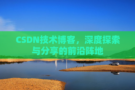 CSDN技术博客,深度探索与分享的前沿阵地